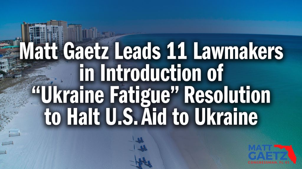 Matt Gaetz Leads 11 Lawmakers in Introduction of “Ukraine Fatigue” Resolution to Halt U.S. Aid to Ukraine