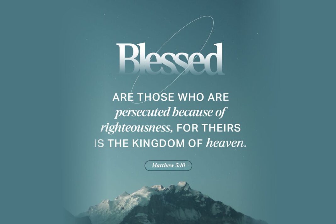 Blessed are these who are persecuted because of righteousness, for theirs is the kingdom of heaven. Matthew 5: 10